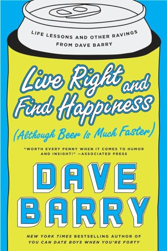 Live Right and Find Happiness (Although Beer is Much Faster): Life Lessons and Other Ravings from Dave Barry