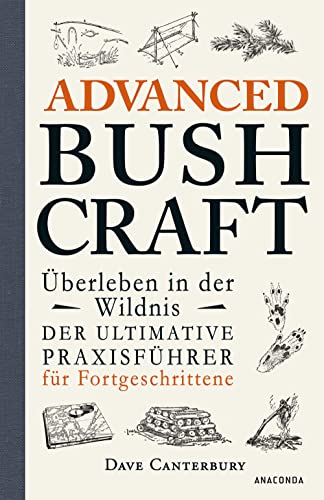 Advanced Bushcraft. Überleben in der Wildnis: Der ultimative Praxisführer für Fortgeschrittene: Survival, Outdoor, Extremsituationen meistern (Dave Canterburys Bushcraft, Band 2) von ANACONDA