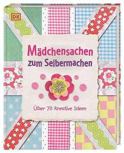 Mädchensachen zum Selbermachen: Über 70 kreative Ideen