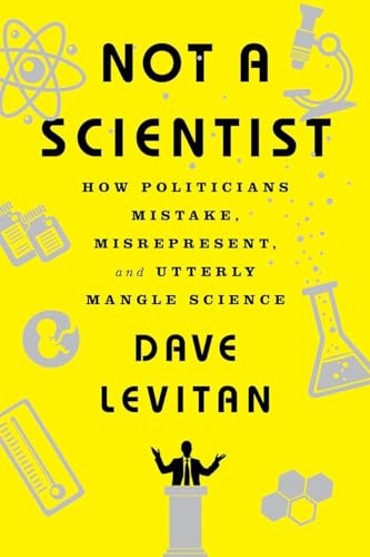 Not a Scientist: How Politicians Mistake, Misrepresent, and Utterly Mangle Science