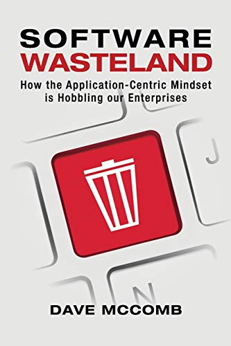 Software Wasteland: How the Application-Centric Mindset is Hobbling our Enterprises von Technics Publications
