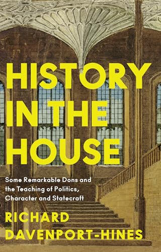 History in the House: Some Remarkable Dons and the Teaching of Politics, Character and Statecraft von William Collins