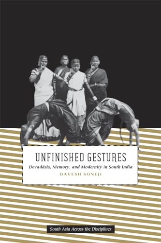 Unfinished Gestures: Devadasis, Memory, and Modernity in South India (South Asia Across the Disciplines) von University of Chicago Press