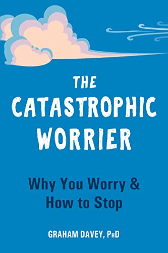 The Catastrophic Worrier: Why You Worry & How to Stop