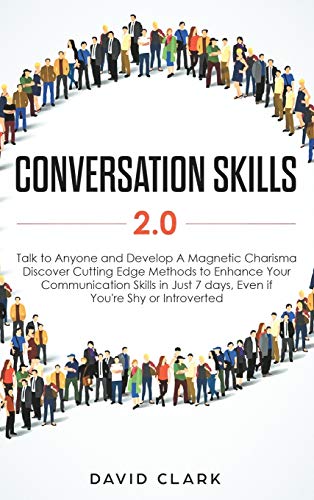 Conversation Skills 2.0: Talk to Anyone and Develop A Magnetic Charisma: Discover Cutting Edge Methods to Enhance Your Communication Skills in Just 7 days, Even if You're Shy or Introverted