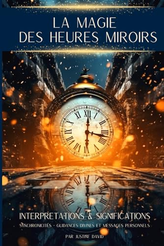 LES HEURES MIROIRS : Signification, messages et secrets: guide essentiel qui vous permettra de découvrir quels messages se cachent derrière ces heures doubles, inversées et triples.