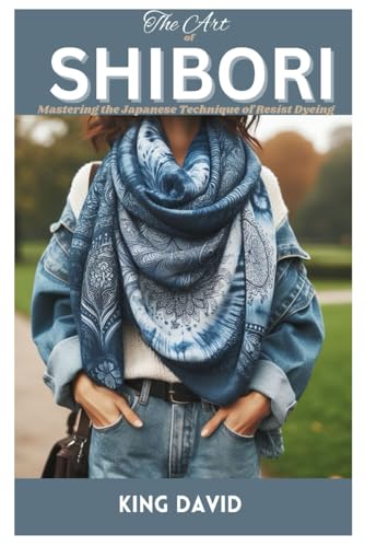 The Art of Shibori: Mastering the Japanese Technique of Resist Dyeing von Independently published