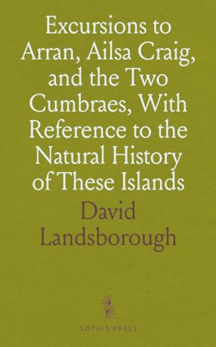 Excursions to Arran, Ailsa Craig, and the Two Cumbraes, With Reference to the Natural History of These Islands Excursions to Arran, Ailsa Craig, and the Two Cumbraes, With Reference to the Natural History of These Islands