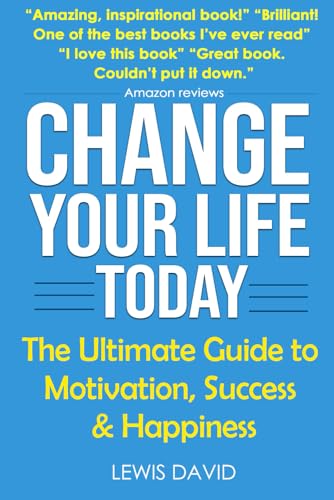 Change Your Life Today: The Ultimate Guide to Motivation, Success and Happiness (Personal Power Books, Band 1)