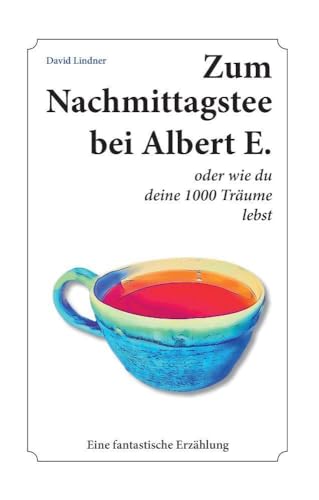 Zum Nachmittagstee bei Albert E.: oder wie du deine 1000 Träume lebst