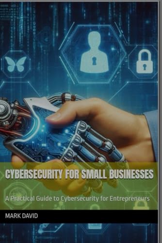 Cybersecurity for Small Businesses: A Practical Guide to Cybersecurity for Entrepreneurs (cybersecurity and other security related books) von Independently published