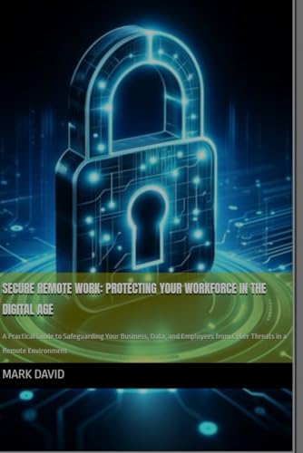 Secure Remote Work: Protecting Your Workforce in the Digital Age: A Practical Guide to Safeguarding Your Business, Data, and Employees from Cyber ... and other security related books) von Independently published