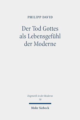 Der Tod Gottes als Lebensgefühl der Moderne: Geschichte, Deutung und Kritik eines Krisenphänomens (Dogmatik in der Moderne, Band 50)