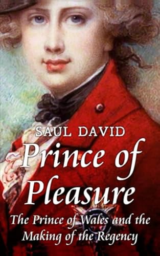 Prince of Pleasure: The Prince of Wales and the Making of the Regency