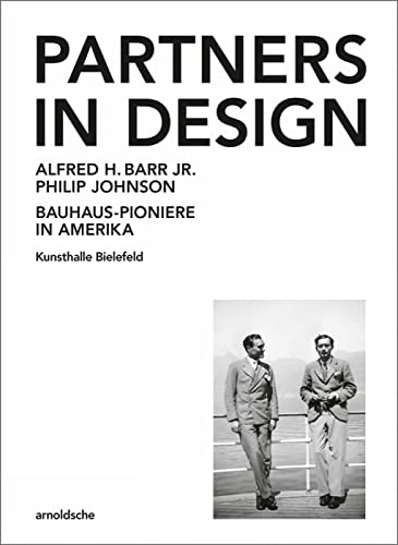Partners in Design: Alfred H. Barr Jr. und Philip Johnson. Bauhaus-Pioniere in Amerika: Alfred H. Barr Jr. und Philip Johnson. Bauhaus-Pioniere in Amerika. Zur Ausstellung in Kunsthalle Bielefeld