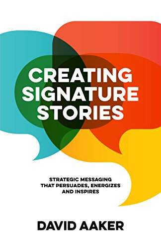 Creating Signature Stories: Strategic Messaging that Energizes, Persuades and Inspires Creating Signature Stories: Strategic Messaging that Energizes, Persuades and Inspires