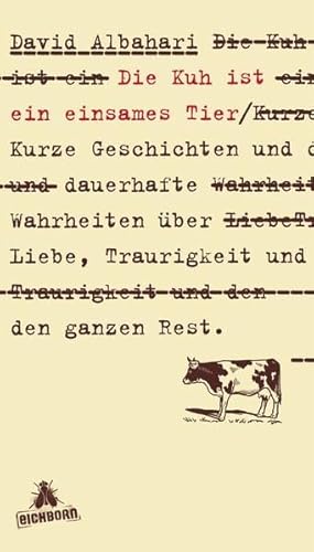 Die Kuh ist ein einsames Tier: Kurze Geschichten und dauerhafte Wahrheiten über Liebe, Traurigkeit und den ganzen Rest