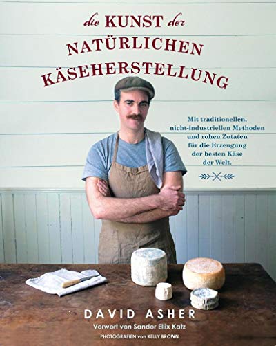 Die Kunst der natürlichen Käseherstellung: Mit traditionellen, nicht-industriellen Methoden und rohen Zutaten für die Erzeugung der besten Käse der Welt von Mobiwell Verlag
