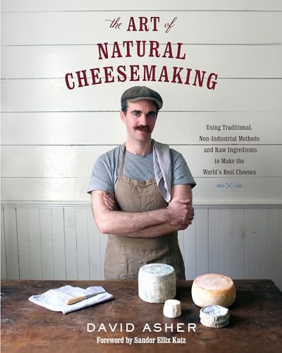 Art of Natural Cheesemaking: Using Traditional, Non-Industrial Methods and Raw Ingredients to Make the World's Best Cheeses von Chelsea Green Publishing Company