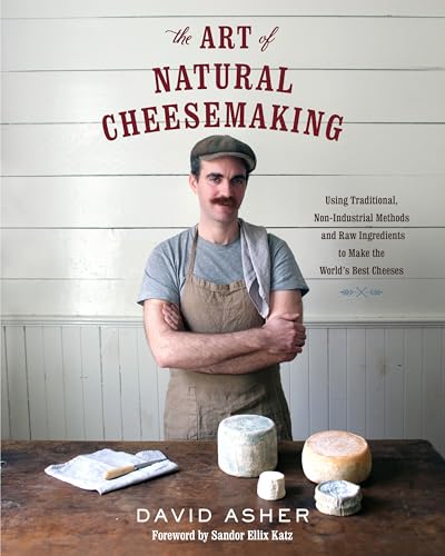 The Art of Natural Cheesemaking: Using Traditional, Non-Industrial Methods and Raw Ingredients to Make the World's Best Cheeses von Chelsea Green Publishing Company