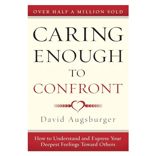 Caring Enough to Confront: How to Understand and Express Your Deepest Feelings Toward Others