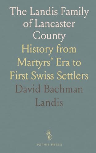 The Landis Family of Lancaster County: History from Martyrs’ Era to First Swiss Settlers von Sothis Press