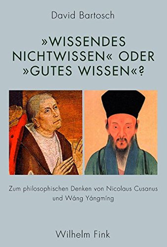 Wissendes Nichtwissen"" oder ""gutes Wissen""?. Zum philosophischen Denken von Nicolaus Cusanus und Wáng Yángmíng