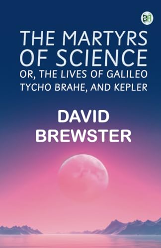 The Martyrs of Science or The lives of Galileo Tycho Brahe and Kepler von Zinc Read