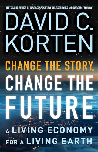 Change the Story, Change the Future: A Living Economy for a Living Earth von Berrett-Koehler