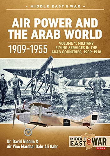 Air Power and the Arab World 1909-1955: Volume 1: Military Flying Services in Arab Countries, 1909-1918: Military Flying Services in the Arab Countries, 1909-1918 (Middle East at War, 20, Band 20) von Helion & Company