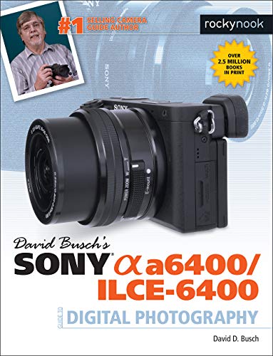 David Busch's Sony Alpha A6400/ILCE-6400 Guide to Digital Photography (The David Busch Camera Guide)
