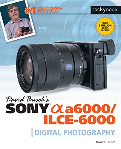 David Busch's Sony Alpha a6000/ILCE-6000: Guide to Digital Photography (The David Busch Camera Guide)