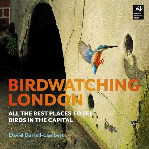 Darrell-Lambert, D: Birdwatching London: The Best Places to See Birds in the Capital