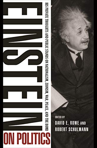 Einstein on Politics: His Private Thoughts and Public Stands on Nationalism, Zionism, War, Peace, and the Bomb Einstein on Politics: His Private Thoughts and Public Stands on Nationalism, Zionism, War, Peace, and the Bomb