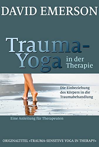 Trauma-Yoga in der Therapie: Die Einbeziehung des Körpers in die Traumabehandlung - eine Anleitung für Therapeuten von G.P. Probst Verlag