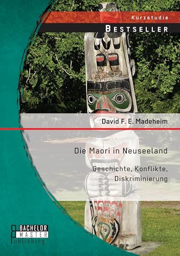Die Maori in Neuseeland: Geschichte, Konflikte, Diskriminierung (Studienarbeit) Die Maori in Neuseeland: Geschichte, Konflikte, Diskriminierung (Studienarbeit) von Bachelor + Master Publ.