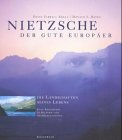 Nietzsche - der gute Europäer: die Landschaften seines Lebens - eine Biographie in Bildern und Selbstzeugnissen