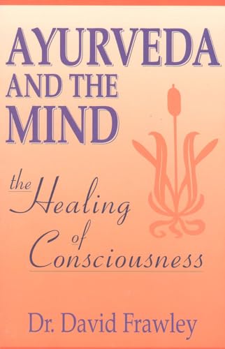 Ayurveda and the Mind: The Healing of Consciousness Ayurveda and the Mind: The Healing of Consciousness