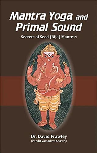 Mantra Yoga and Primal Sound: Secrets of Seed (Bija) Mantras - David Frawley