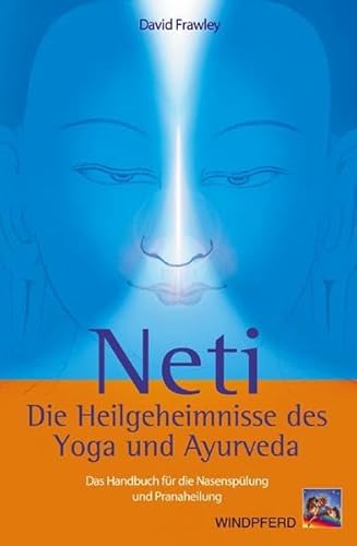 Neti – Die Heilgeheimnisse des Yoga und Ayurveda: Das Handbuch für die Nasenspülung und Pranaheilung