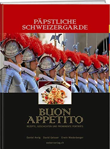 Päpstliche Schweizergarde - Buon appetito: Rezepte, Geschichten und prominente Porträts