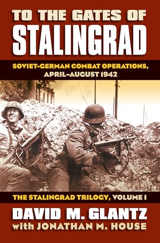 To the Gates of Stalingrad: Soviet-German Combat Operations, April-August 1942 (1) (The Stalingrad Trilogy: Modern War Studies, Band 1)