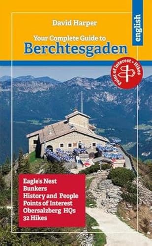 Your Complete Guide to Berchtesgaden: Eagle´s Nest, Bunkers, History and People, Obersalzberg HQs, 32 Hikes Your Complete Guide to Berchtesgaden: Eagle´s Nest, Bunkers, History and People, Obersalzberg HQs, 32 Hikes