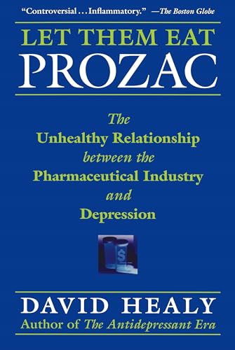 Let Them Eat Prozac: The Unhealthy Relationship Between the Pharmaceutical Industry And Depression (Medicine, Culture, and History)