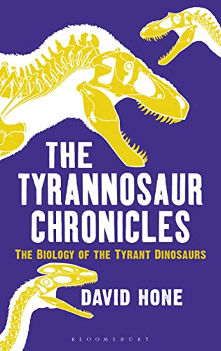 The Tyrannosaur Chronicles: The Biology of the Tyrant Dinosaurs (Bloomsbury Sigma)