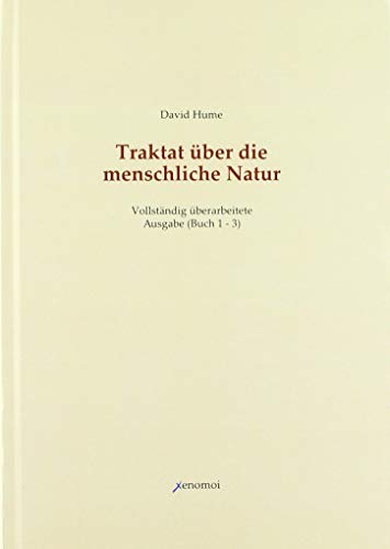 Traktat über die menschliche Natur. Buch 1 - 3 (Vollständige Ausgabe): Band 1: Über den Verstand. Band 2: Über die Affekte. Band 3: Über die Moral: Buch 1-3 / Vollständig überarbeitete Neuausgabe von Xenomoi Verlag