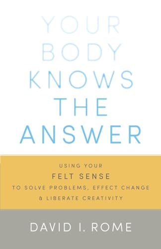 Your Body Knows the Answer: Using Your Felt Sense to Solve Problems, Effect Change, and Liberate Creativity von Shambhala