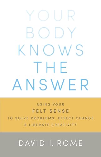 Your Body Knows the Answer: Using Your Felt Sense to Solve Problems, Effect Change, and Liberate Creativity von Shambhala