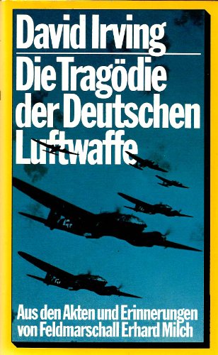 Die Tragödie der deutschen Luftwaffe: aus d. Akten u. Erinnerungen von Feldmarschall Milch