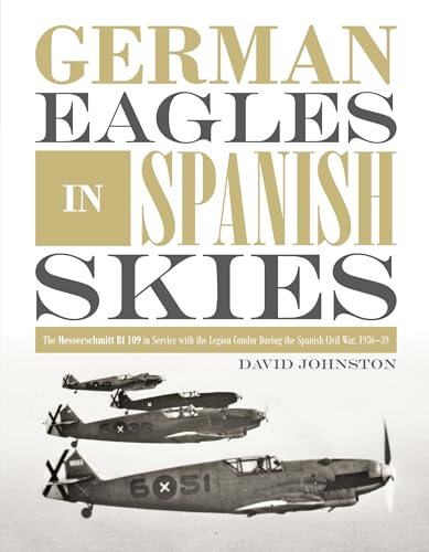 German Eagles in Spanish Skies: The Messerschmitt Bf 109 in Service with the Legion Condor during the Spanish Civil War, 1936-39 von Schiffer Publishing